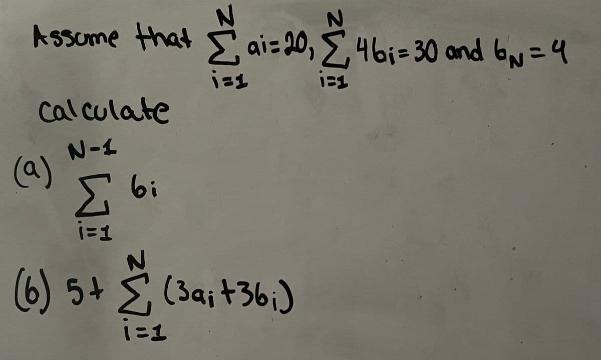 ト55ume
Assome that 5 ai= 20, 5, bN=4
46i=30 and
Calculate
N-ト
(a)
Σ
6i
6)5+
E
(3a;+36;)
iニ1
