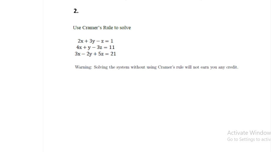 2.
Use Cramer's Rule to solve
2х + 3у — z%3D 1
4x + y – 3z = 11
Зх — 2y + 5z %3D 21
Warning: Solving the system without using Cramer's rule will not earn you any credit.
Activate Window
Go to Settings to activ
