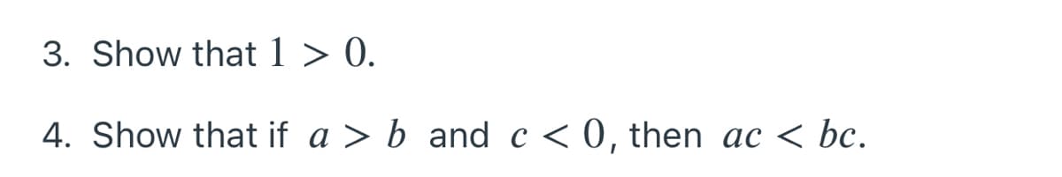 3. Show that 1 > 0.
4. Show that if a > b and c < 0, then ac < bc.
