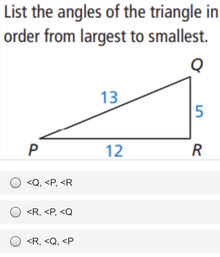 List the angles of the triangle in
order from largest to smallest.
13
12
<Q, <P, <R
O <R, <P, <Q
O <R, <Q, <P
