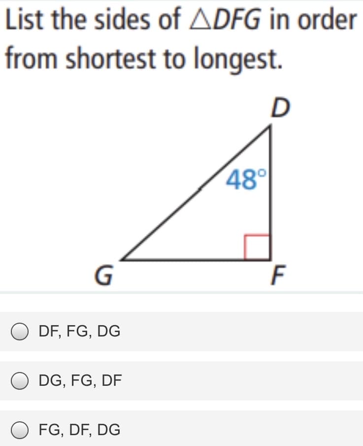 List the sides of ADFG in order
from shortest to longest.
D
48°
G
F
O DF, FG, DG
O DG, FG, DF
O FG, DF, DG
