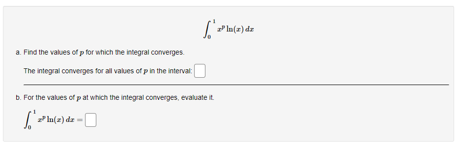 1
æP In(x) dx
a. Find the values of p for which the integral converges.
The integral converges for all values of p in the interval:
b. For the values of p at which the integral converges, evaluate it.
1
aP In(x) dx
