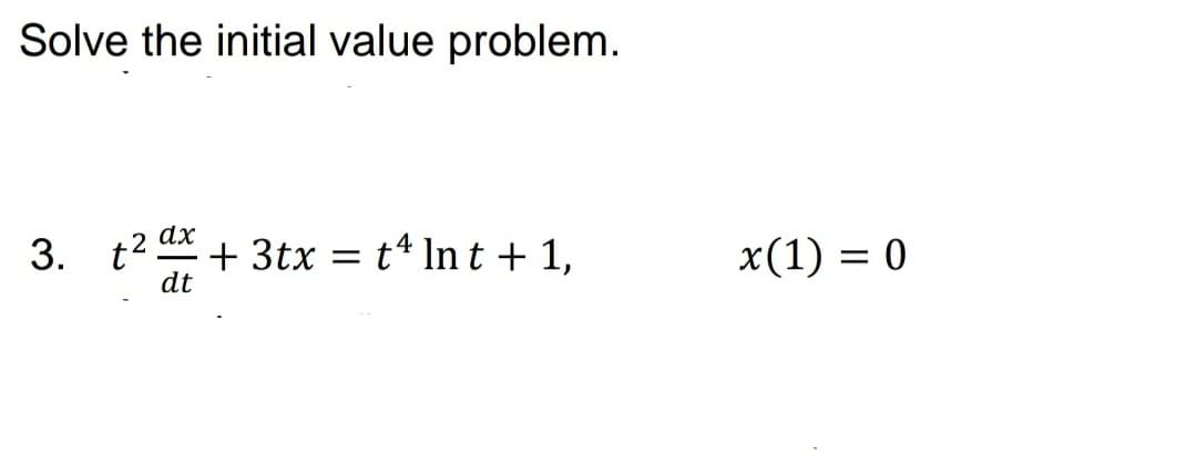 Solve the initial value problem.
dx
3. t2 + 3tx = t* In t + 1,
x(1) = 0
dt
