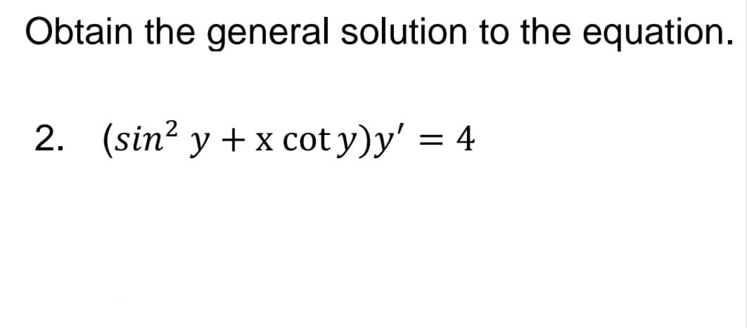 Obtain the general solution to the equation.
2. (sin? y + x cot y)y' = 4
