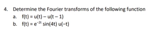 4. Determine the Fourier transforms of the following function
a. f(t) = u(t) – u(t – 1)
b. f(t) = e* sin(4t) u(-t)
-2t
