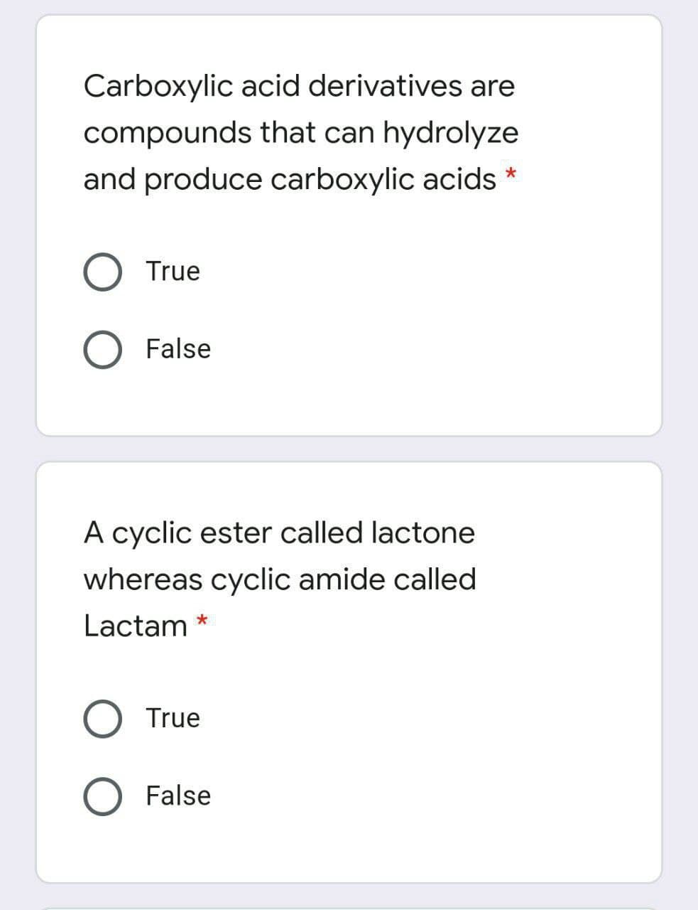 Carboxylic acid derivatives are
compounds that can hydrolyze
and produce carboxylic acids
True
False
A cyclic ester called lactone
whereas cyclic amide called
Lactam *
O True
O False
