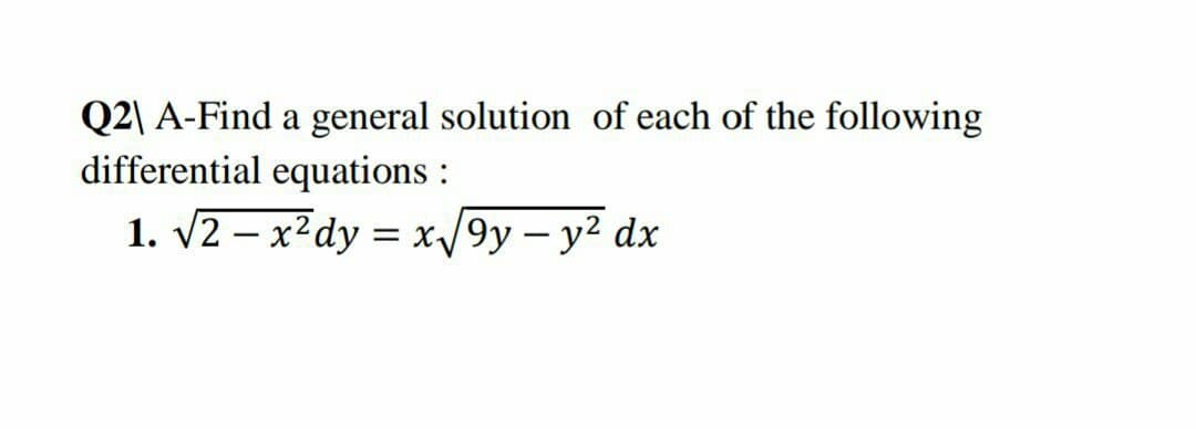 Q2\ A-Find a general solution of each of the following
differential equations :
1. v2 – x?dy = x/9y – y² dx
-
