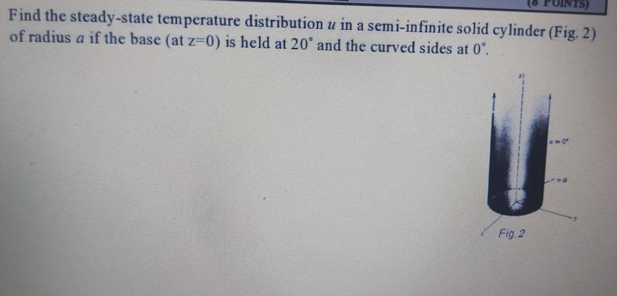 Find the steady-state temperature distribution u in a semi-infinite solid cylinder (Fig. 2)
of radius a if the base (at z%3D0) is held at 20° and the curved sides at 0°.
Fig. 2
