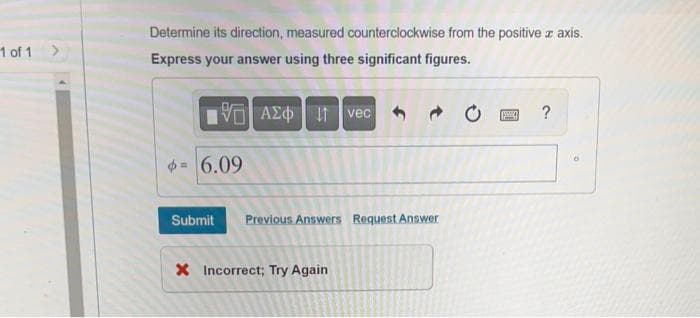 1 of 1 >
Determine its direction, measured counterclockwise from the positive z axis.
Express your answer using three significant figures.
VE ΑΣΦ | 11 | vec
- 6.09
Submit Previous Answers Request Answer
* Incorrect; Try Again
SMA ?