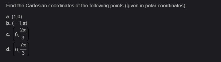 Find the Cartesian coordinates of the following points (given in polar coordinates).
a. (1,0)
b. (-1,π)
2π
c. 6,
3
d. 6.-
7 T
3