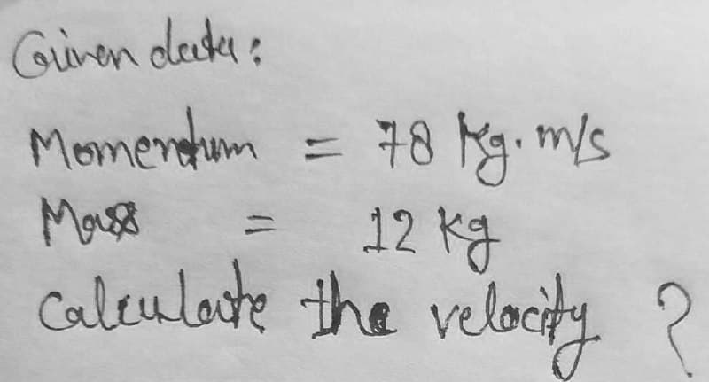 Griven date:
Momentum = 78 kg. m/s
Mass
12 kg
calculate the velocity ?
