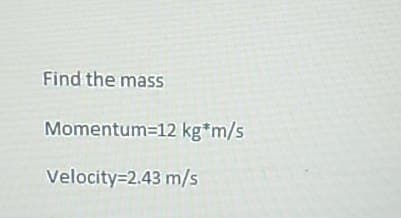 Find the mass
Momentum=12 kg*m/s
Velocity=2.43 m/s