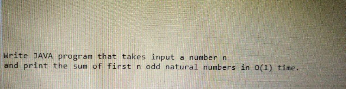 Write JAVA program that takes input a number n
and print the sum of first n odd natural numbers in 0(1) time.
