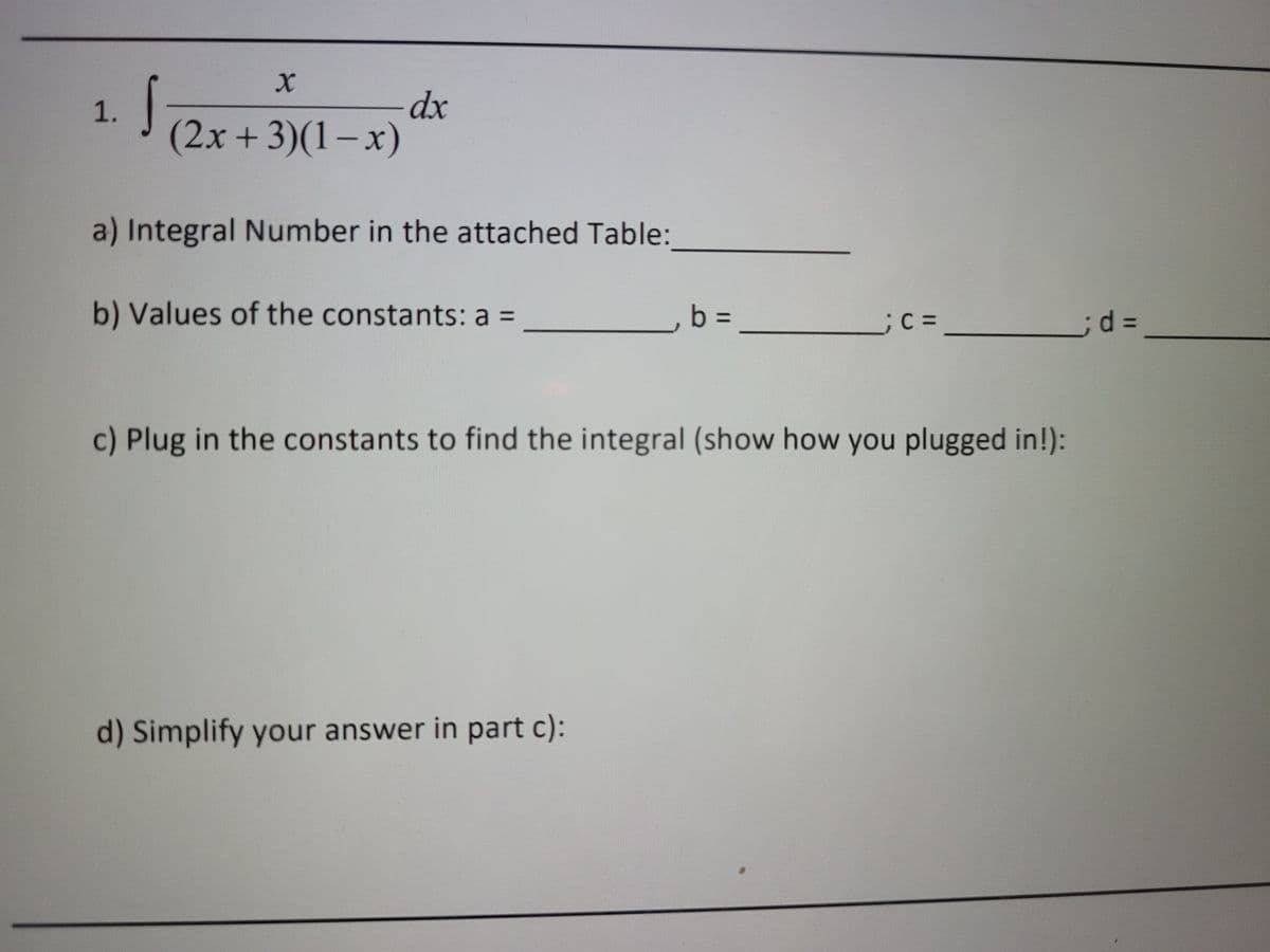 -dp-
(2x+3)(1-x)
1.
a) Integral Number in the attached Table:
b) Values of the constants: a =
b =
;%3D
c) Plug in the constants to find the integral (show how you plugged in!):
d) Simplify your answer in part c):
