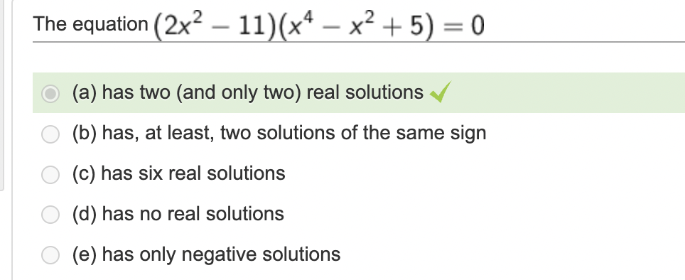 The equation (2x2 – 11)(x* – x² + 5) = 0
-
-
(a) has two (and only two) real solutions
(b) has, at least, two solutions of the same sign
(c) has six real solutions
(d) has no real solutions
O (e) has only negative solutions

