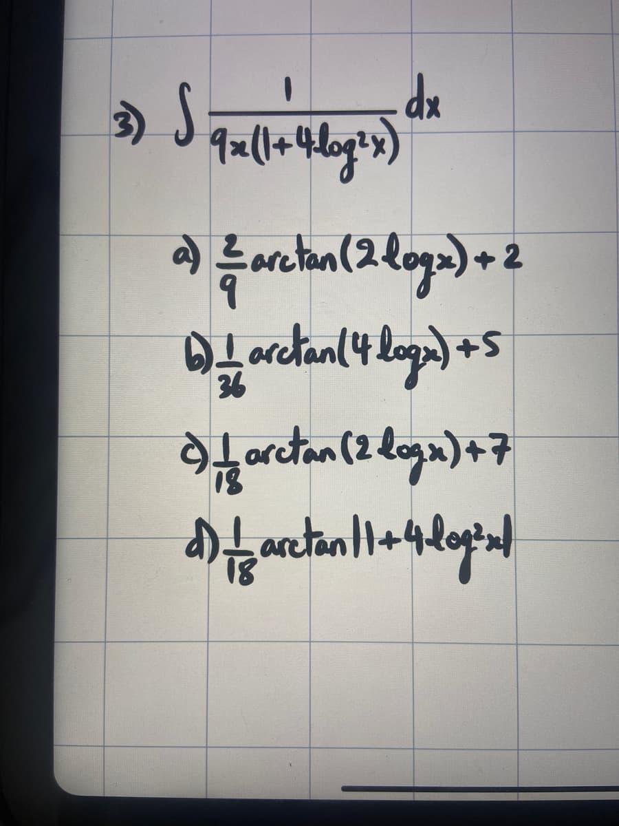 3) S
_dx
9 x (1 + 4log²x)
al arctan(2 logo) 2
6) +- arctan (4 logu) + 5
sartan (2 log) 47
Atarctan 4logo