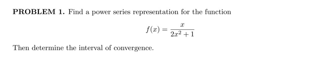 PROBLEM 1. Find a power series representation for the function
S(2) = 21
f(x)
2л2 +
Then determine the interval of convergence.
