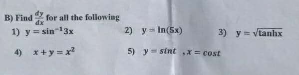 dy
B) Find
for all the following
dx
1) y = sin-13x
2) y = In(5x)
3) y= vtanhx
4) x+y = x2
5) y = sint,x = cost
