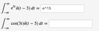 e' 6(t – 3) dt = e^15
| cos(31)8(t – 5) dt =
