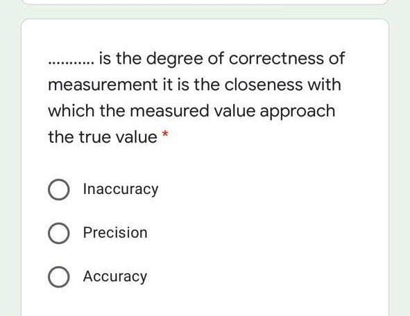 . is the degree of correctness of
measurement it is the closeness with
which the measured value approach
the true value *
Inaccuracy
Precision
O Accuracy
