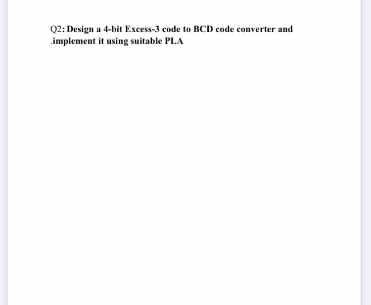 Q2: Design a 4-bit Excess-3 code to BCD code converter and
.implement it using suitable PLA