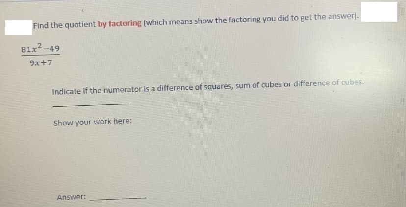 Find the quotient by factoring (which means show the factoring you did to get the answer).
81x²-49
9x+7
Indicate if the numerator is a difference of squares, sum of cubes or difference of cubes.
Show your work here:
Answer: