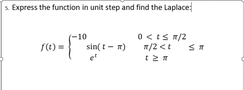 5. Express the function in unit step and find the Laplace:
0 < t< t/2
T/2 < t
-10
f(t) =
sin(t – 1)
et
t > π
