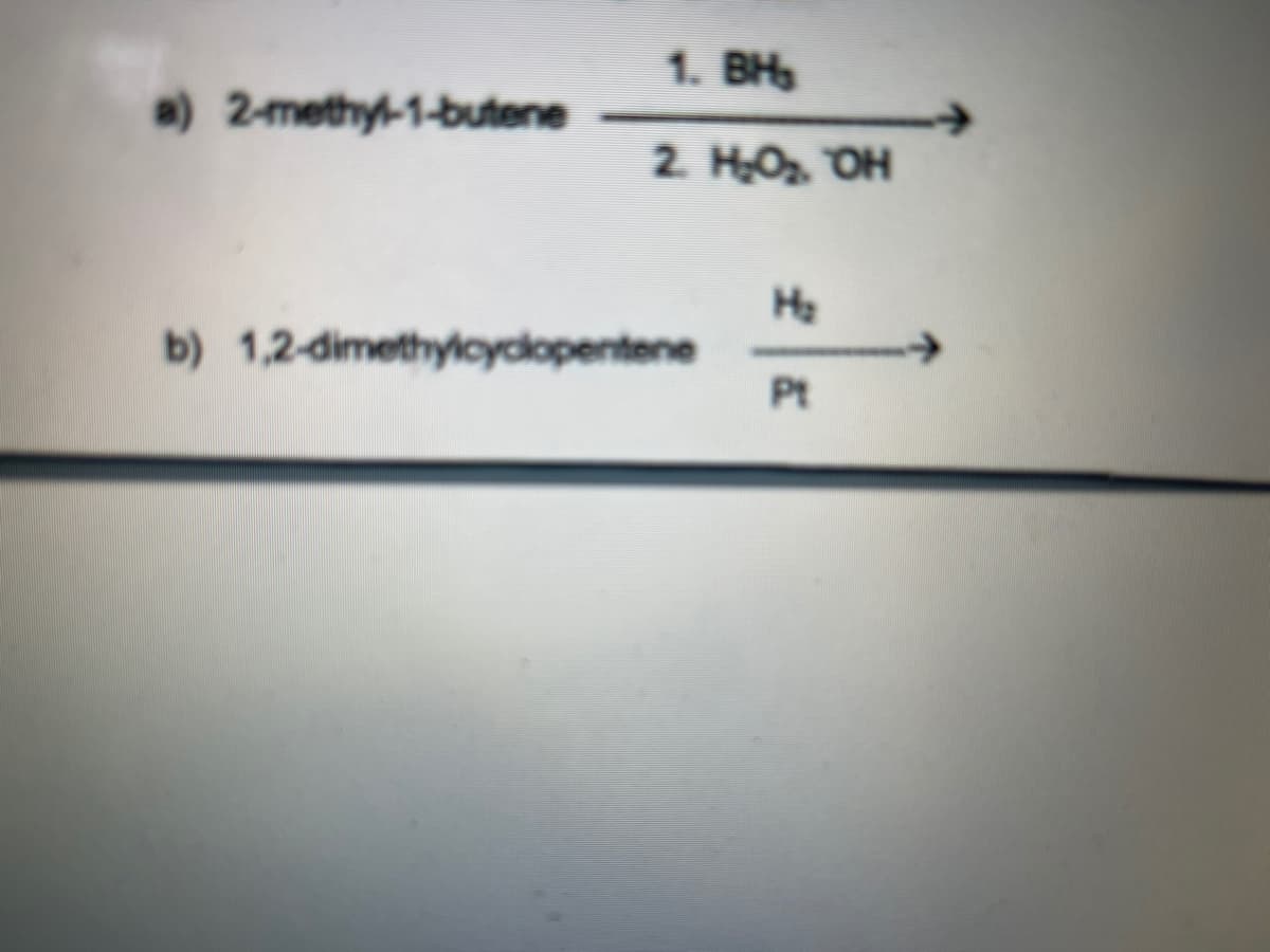 1. BH
a) 2-methyl-1-butene
2. HO OH
Ha
b) 1,2-dimethylcyclopentene
Pt
->
