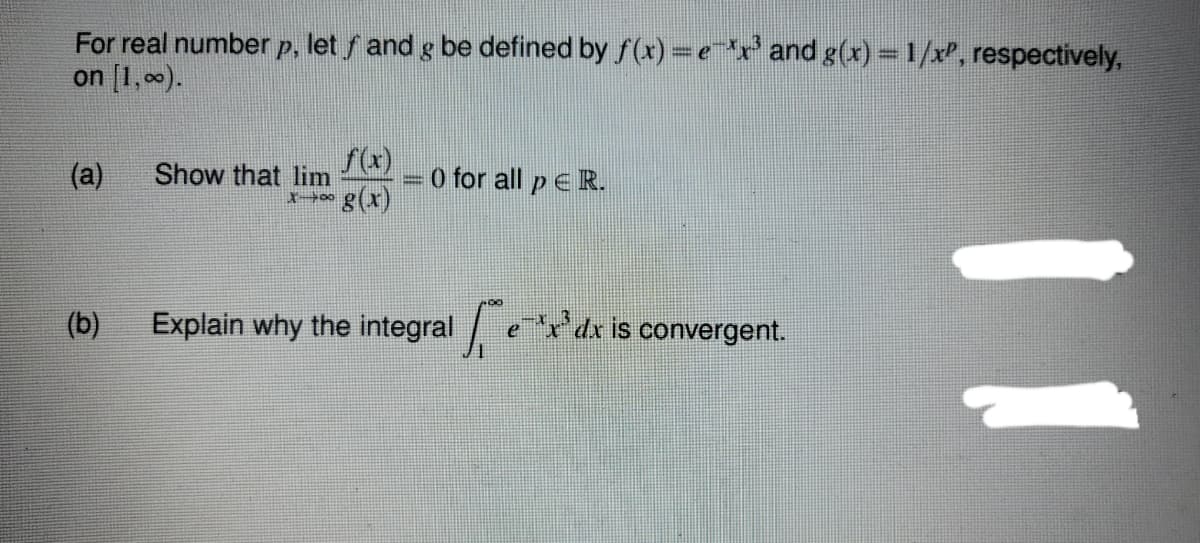 For real number p, let f and g be defined by f(x) =e x' and g(x) =1/x, respectively,
on [1,0).
(a)
Show that lim
O for all p ER.
%3D
(b)
Explain why the integral er dx is convergent.
11
