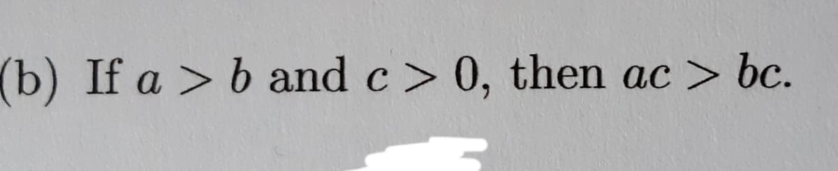 (b) If a > b and c > 0, then ac > bc.

