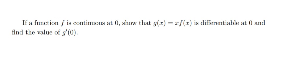 If a function f is continuous at 0, show that g(x) = xf(x) is differentiable at 0 and
find the value of g'(0).