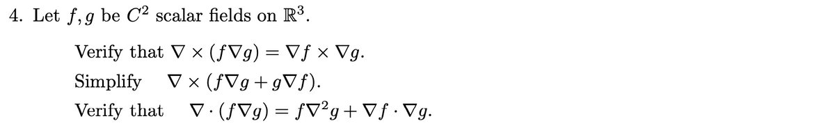 4. Let f,g be C2 scalar fields on R.
Verify that V x (ƒVg) = Vƒ x Vg.
V × (ƒVg+gVf).
V. (fVg) = fV²g+ Vf•Vg.
Simplify
Verify that
