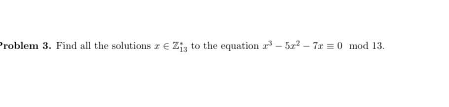 Problem 3. Find all the solutions x € Zjz to the equation r³ – 5x² – 7x = 0 mod 13.

