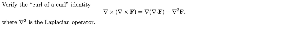 Verify the "curl of a curl" identity
V x (V × F) = V(V-F) – V²F.
where V² is the Laplacian operator.
