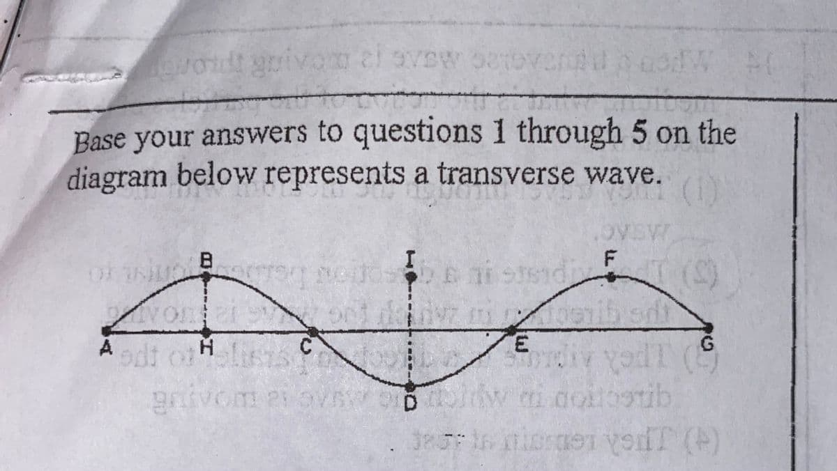 grivom
Base your answers to questions 1 through 5 on the
diagram below represents a transverse wave.
(1)
B
Aadt of
E.
G
C.
