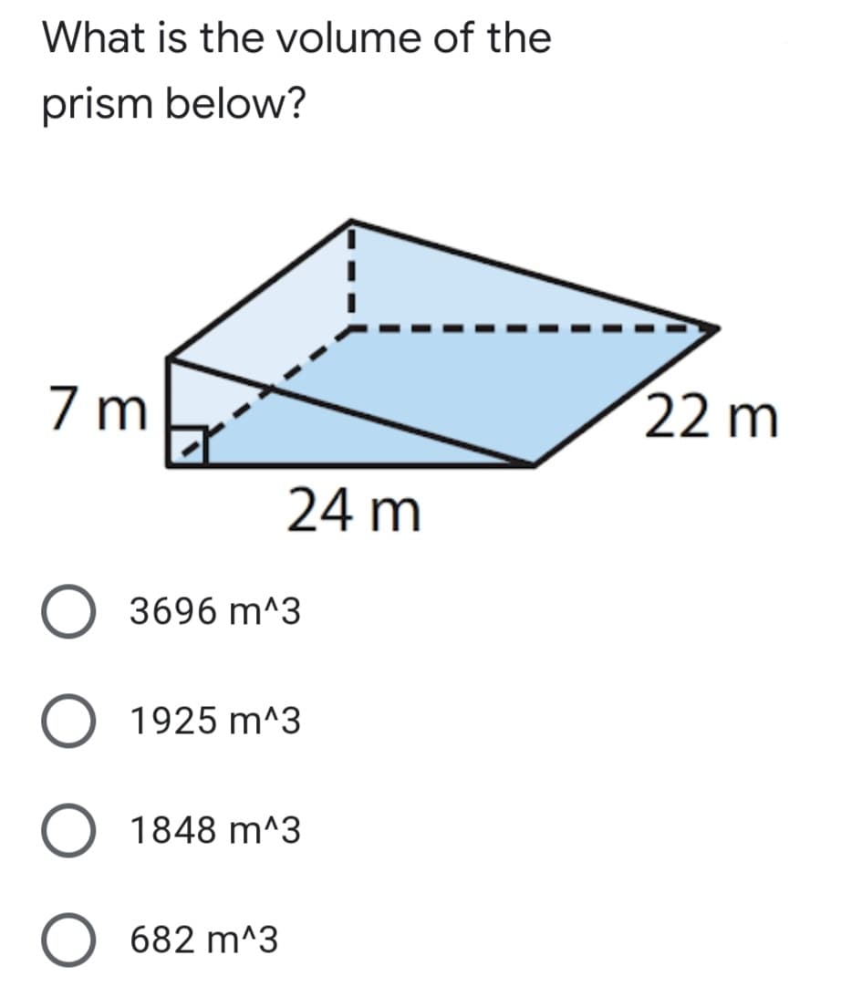 What is the volume of the
prism below?
7 m
22 m
24 m
3696 m^3
1925 m^3
1848 m^3
682 m^3
