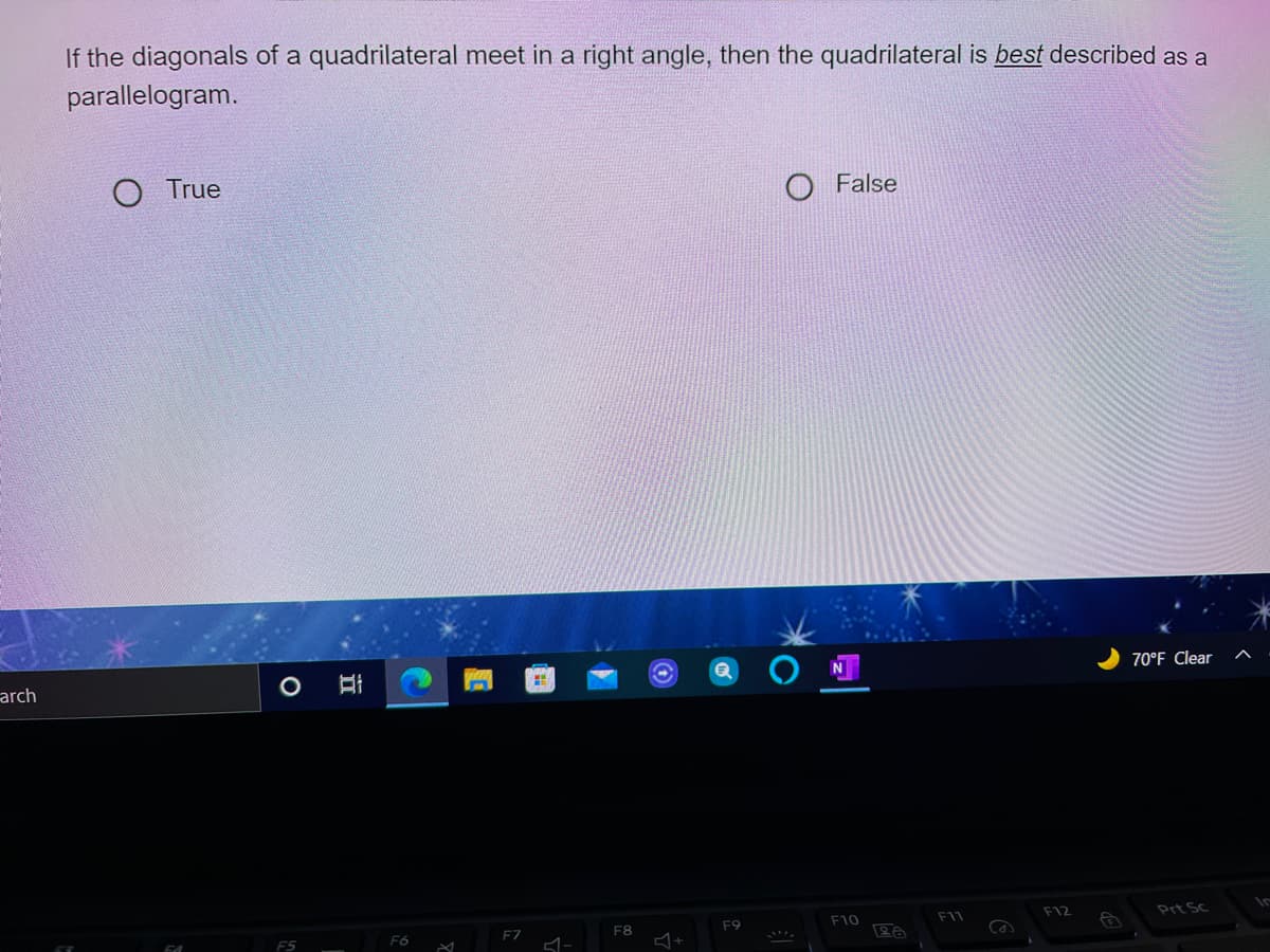 If the diagonals of a quadrilateral meet in a right angle, then the quadrilateral is best described as a
parallelogram.
O True
False
70°F Clear
arch
F10
F11
F12
Prt Sc
F6
F7
F8
F9
F5
