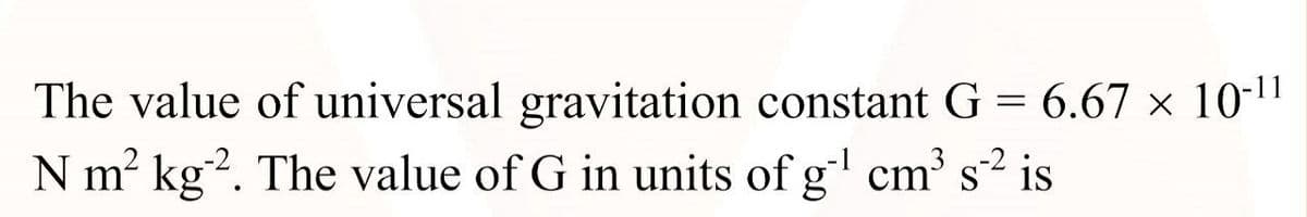 The value of universal gravitation constant G = 6.67 x 10-1"
N m² kg?. The value of G in units of g' cm' s² is
-1
