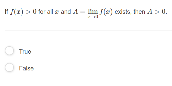 If f(x) > 0 for all x and A = lim f(x) exists, then A > 0.
True
False

