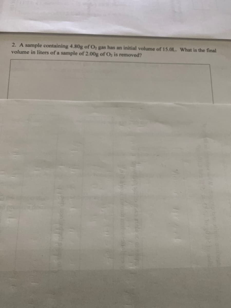 2. A sample containing 4.80g of Oz gas has an initial volume of 15.0L. What is the final
volume in liters of a sample of 2.00g of Oz is removed?
