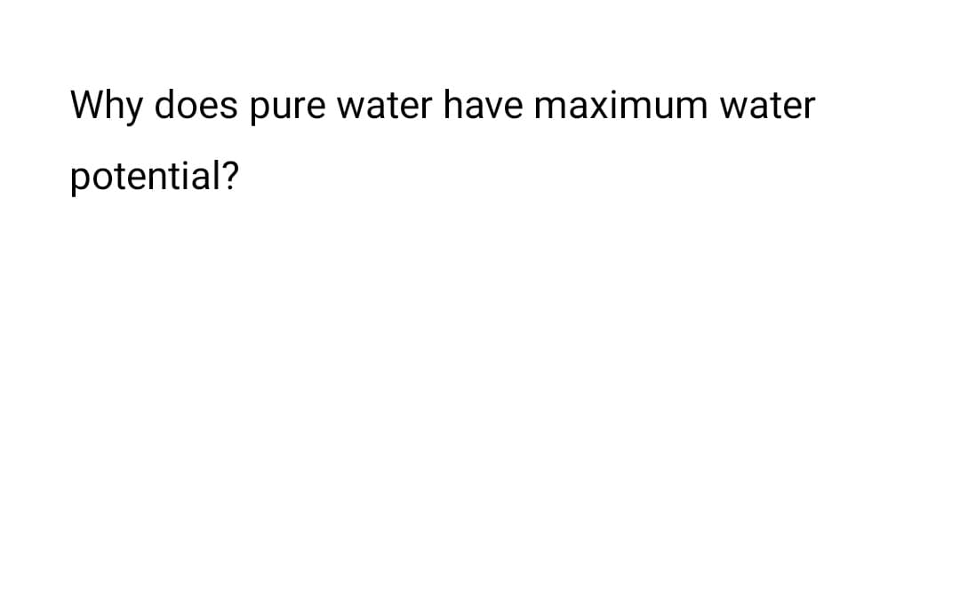 Why does pure water have maximum water
potential?
