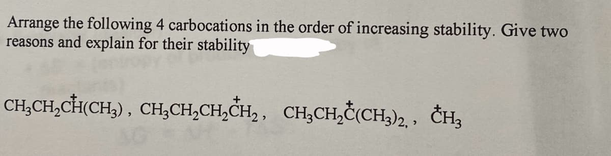 Arrange the following 4 carbocations in the order of increasing stability. Give two
reasons and explain for their stability
CH,CH,CH(CH,), CH,CH,CH,CH,, CH,CH,Č(CH3)2, CH3