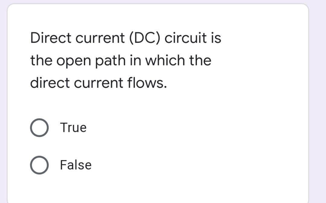 Direct current (DC) circuit is
the open path in which the
direct current flows.
True
False
