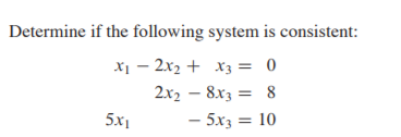 Determine if the following system is consistent:
x1 – 2x2 + x3 = 0
2x2 – 8x3 = 8
5x1
- 5x3 = 10
