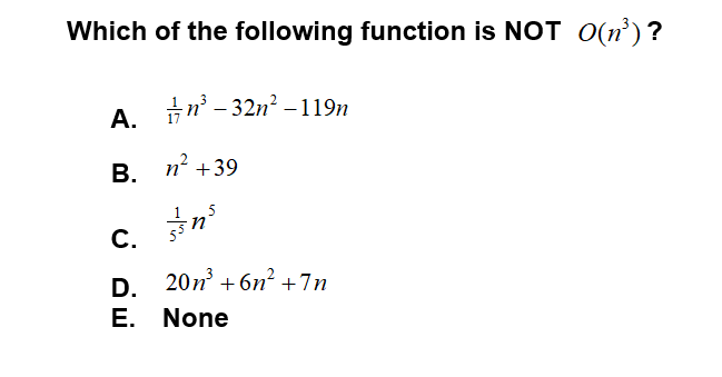 Which of the following function is NOT O(n²)?
A. n' - 32n? –119n
В. п +39
n?
С.
D. 20n + 6n² +7n
E. None
