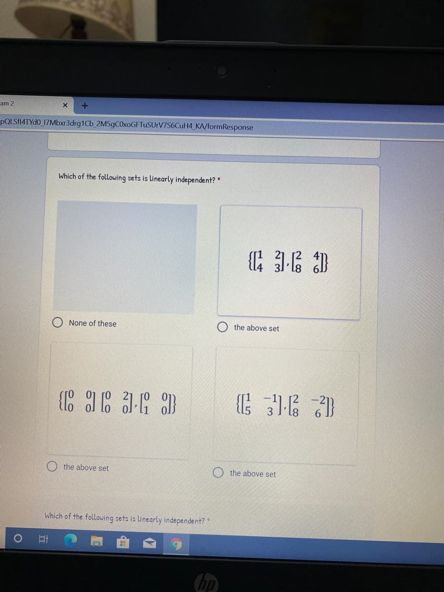 ram 2
PQLSF14TYD0_17Mbxr3drg1Cb_2M5gC0xoGFTuSUrV7S6CuH4_KA/formResponse
Which of the following sets is linearly independent? *
None of these
the above set
the above set
O the above set
Which of the following sets is linearly independent? "
hp
