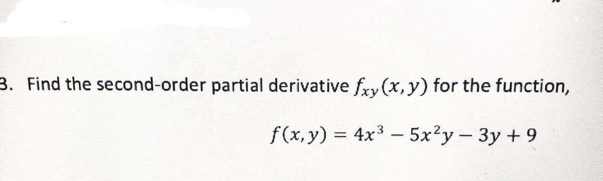 3. Find the second-order partial derivative fry(x, y) for the function,
f(x, y) 4x3 - 5x2y-3y +9
