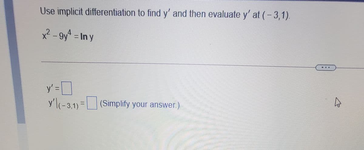 Use implicit differentiation to find y' and then evaluate y' at (-3,1).
x²-9y In y
y'=
y'l(-3.1) = (Simplify your answer.)
