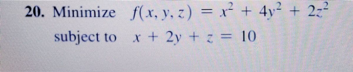 20. Minimize f(x, v, z) = x² + 4y + 2
-²
subject to
x+2y+z = 10
