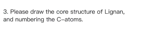 3. Please draw the core structure of Lignan,
and numbering the C-atoms.